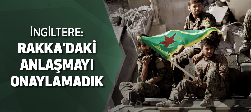 İngiltere: Rakka anlaşması kararını onaylamadık İngiltere: Rakka anlaşması kararını onaylamadık