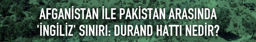 Afganistan ile Pakistan arasındaki 'İngiliz' sınırı: Durand Hattı nedir?