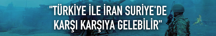 "Türkiye ile İran Suriye'de karşı karşıya gelebilir"